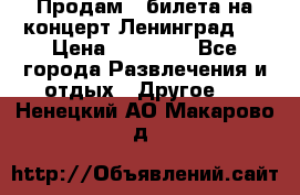 Продам 2 билета на концерт“Ленинград “ › Цена ­ 10 000 - Все города Развлечения и отдых » Другое   . Ненецкий АО,Макарово д.